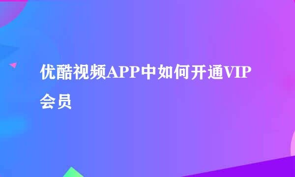优酷视频APP中如何开通VIP会员
