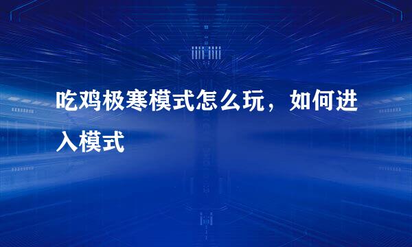 吃鸡极寒模式怎么玩，如何进入模式