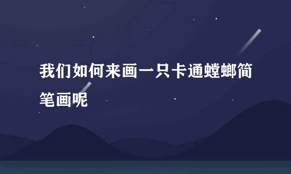 我们如何来画一只卡通螳螂简笔画呢