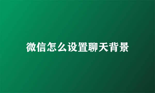 微信怎么设置聊天背景