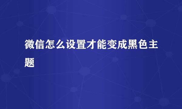 微信怎么设置才能变成黑色主题