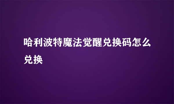 哈利波特魔法觉醒兑换码怎么兑换