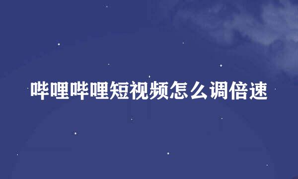 哔哩哔哩短视频怎么调倍速