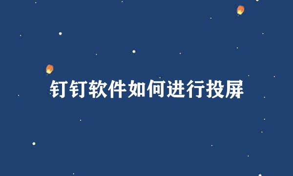 钉钉软件如何进行投屏
