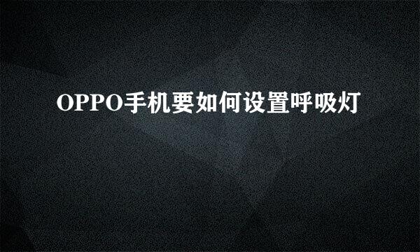 OPPO手机要如何设置呼吸灯
