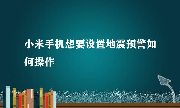 小米手机想要设置地震预警如何操作