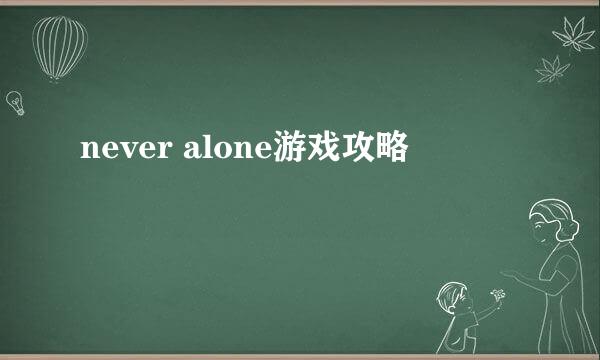 never alone游戏攻略