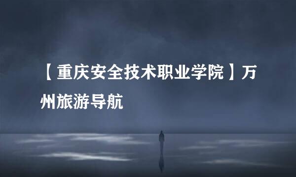 【重庆安全技术职业学院】万州旅游导航
