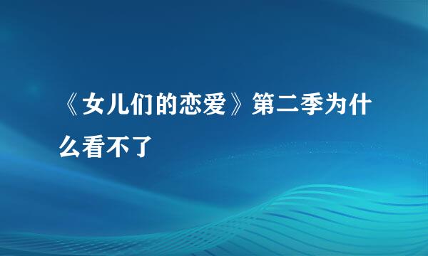 《女儿们的恋爱》第二季为什么看不了