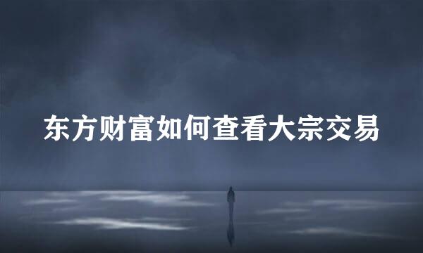 东方财富如何查看大宗交易