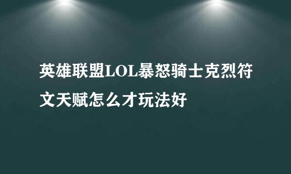英雄联盟LOL暴怒骑士克烈符文天赋怎么才玩法好