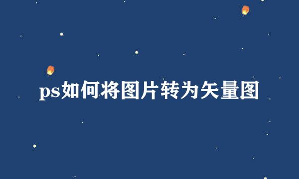 ps如何将图片转为矢量图