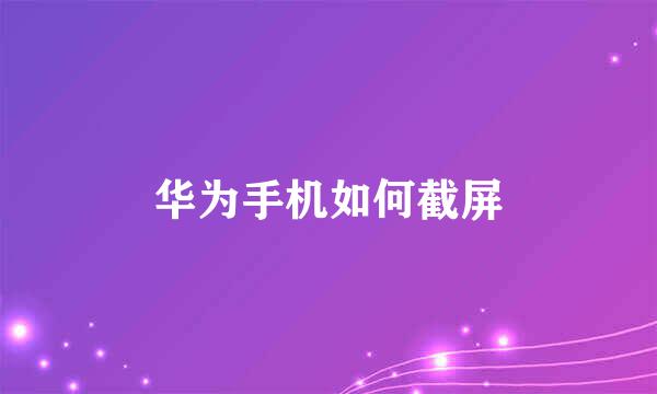 华为手机如何截屏