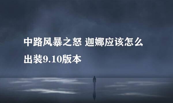 中路风暴之怒 迦娜应该怎么出装9.10版本