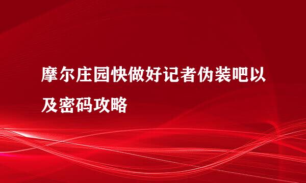 摩尔庄园快做好记者伪装吧以及密码攻略