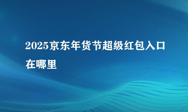 2025京东年货节超级红包入口在哪里