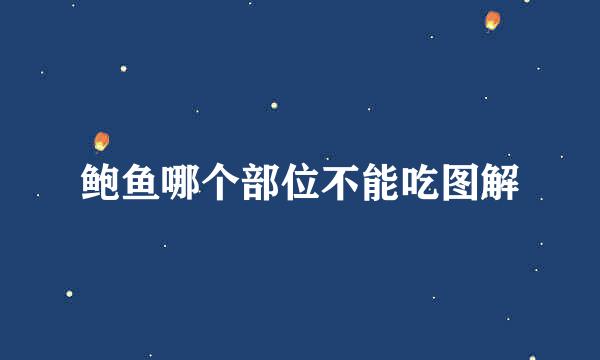 鲍鱼哪个部位不能吃图解