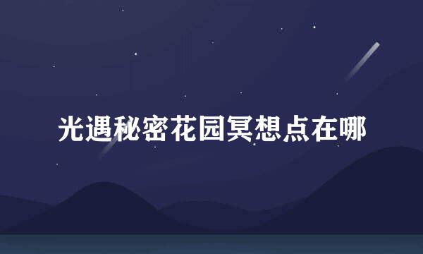 光遇秘密花园冥想点在哪
