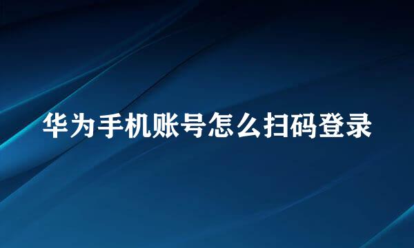 华为手机账号怎么扫码登录