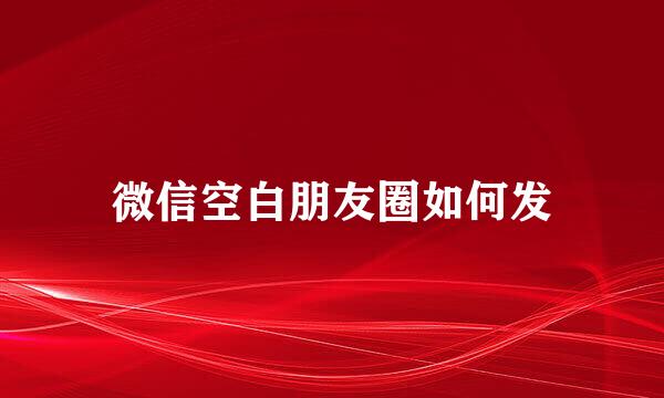 微信空白朋友圈如何发