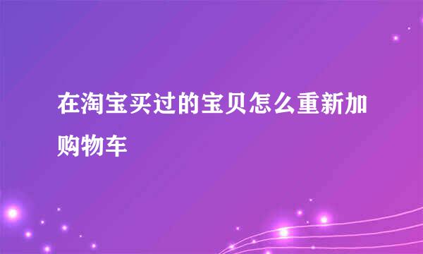 在淘宝买过的宝贝怎么重新加购物车