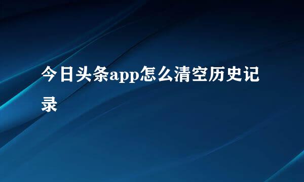 今日头条app怎么清空历史记录