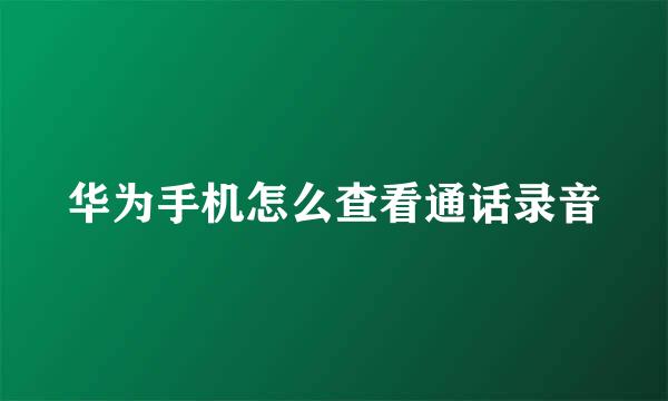 华为手机怎么查看通话录音