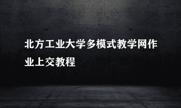 北方工业大学多模式教学网作业上交教程