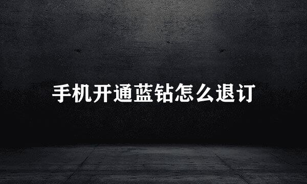 手机开通蓝钻怎么退订