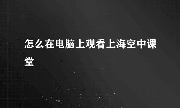 怎么在电脑上观看上海空中课堂