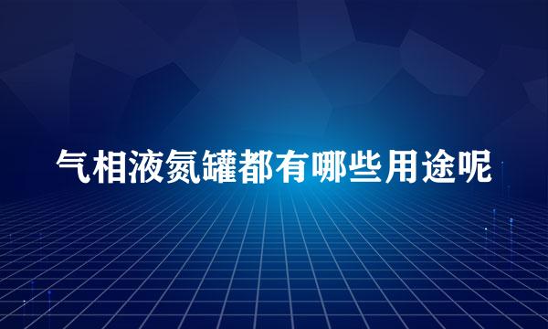 气相液氮罐都有哪些用途呢