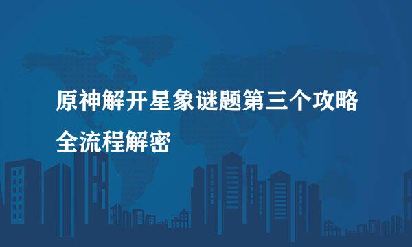 原神解开星象谜题第三个攻略全流程解密