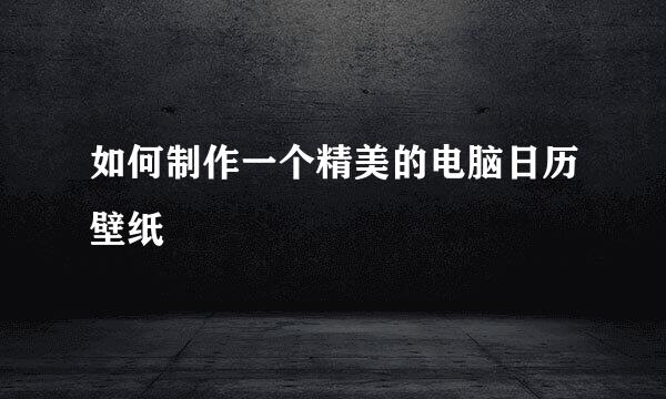 如何制作一个精美的电脑日历壁纸