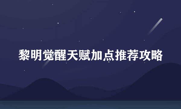 黎明觉醒天赋加点推荐攻略