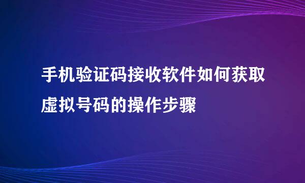 手机验证码接收软件如何获取虚拟号码的操作步骤