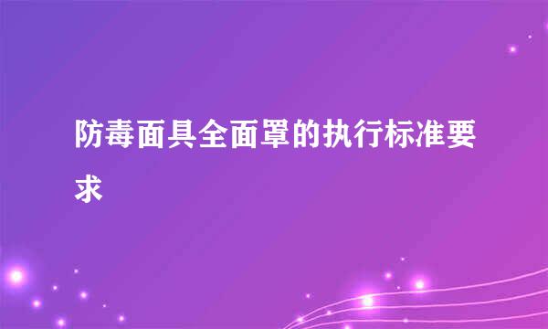 防毒面具全面罩的执行标准要求