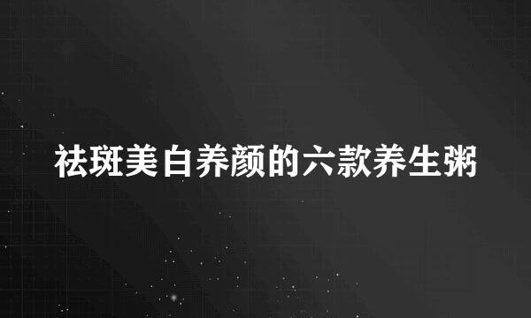 祛斑美白养颜的六款养生粥