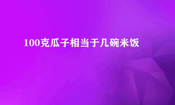 100克瓜子相当于几碗米饭