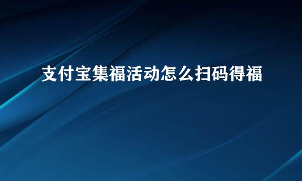 支付宝集福活动怎么扫码得福