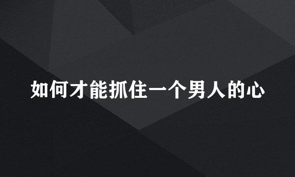 如何才能抓住一个男人的心