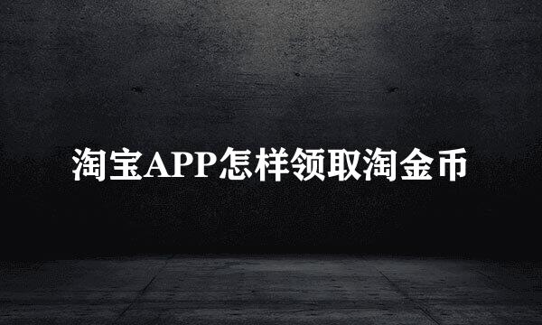 淘宝APP怎样领取淘金币