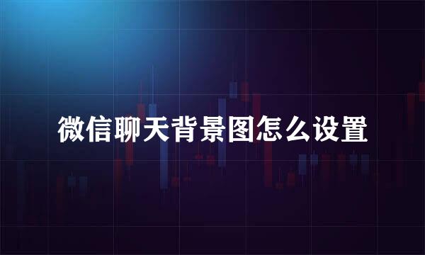 微信聊天背景图怎么设置