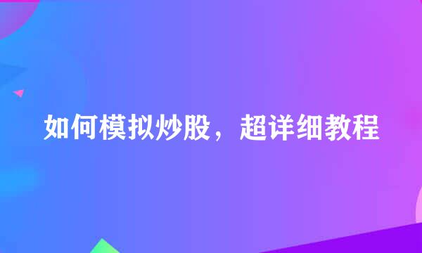 如何模拟炒股，超详细教程