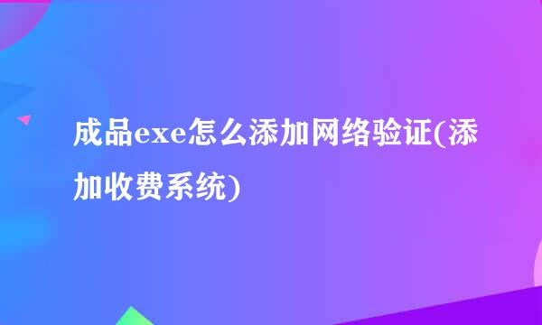 成品exe怎么添加网络验证(添加收费系统)