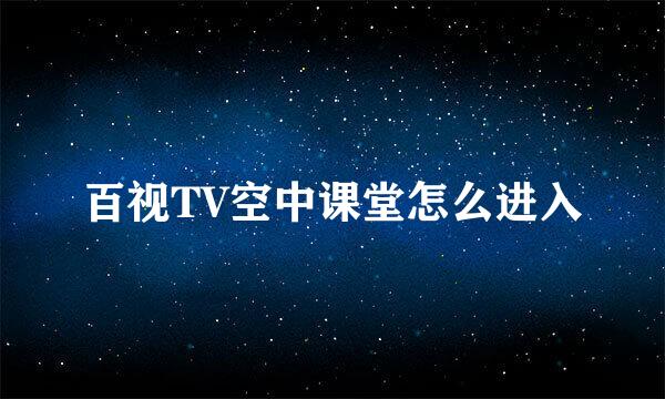 百视TV空中课堂怎么进入