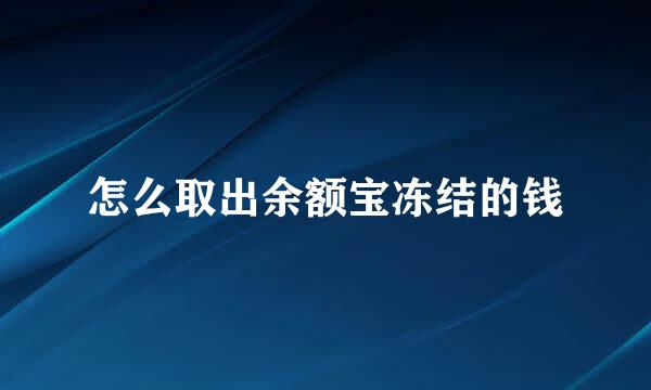 怎么取出余额宝冻结的钱