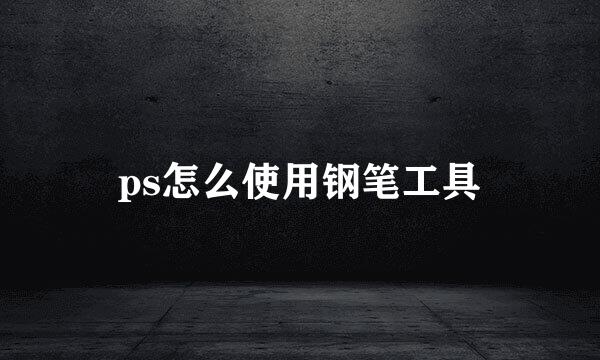 ps怎么使用钢笔工具