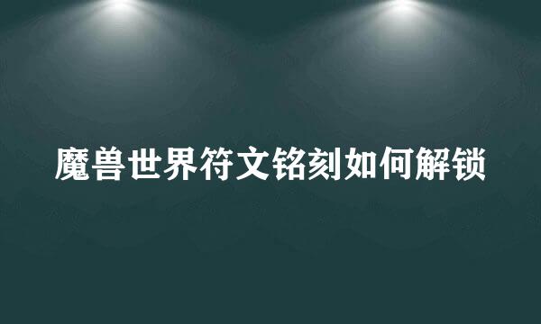 魔兽世界符文铭刻如何解锁