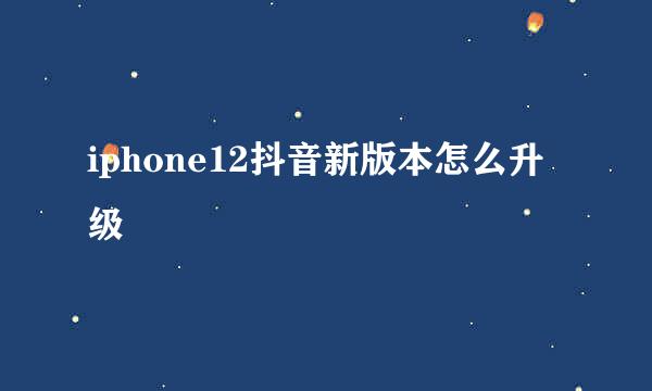 iphone12抖音新版本怎么升级