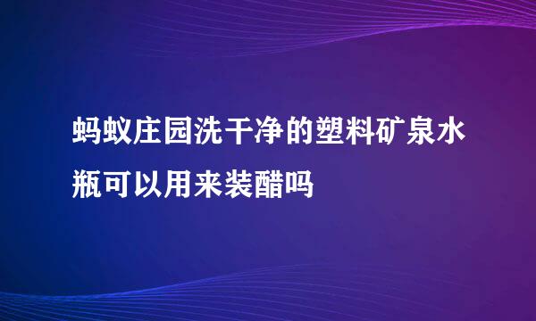 蚂蚁庄园洗干净的塑料矿泉水瓶可以用来装醋吗